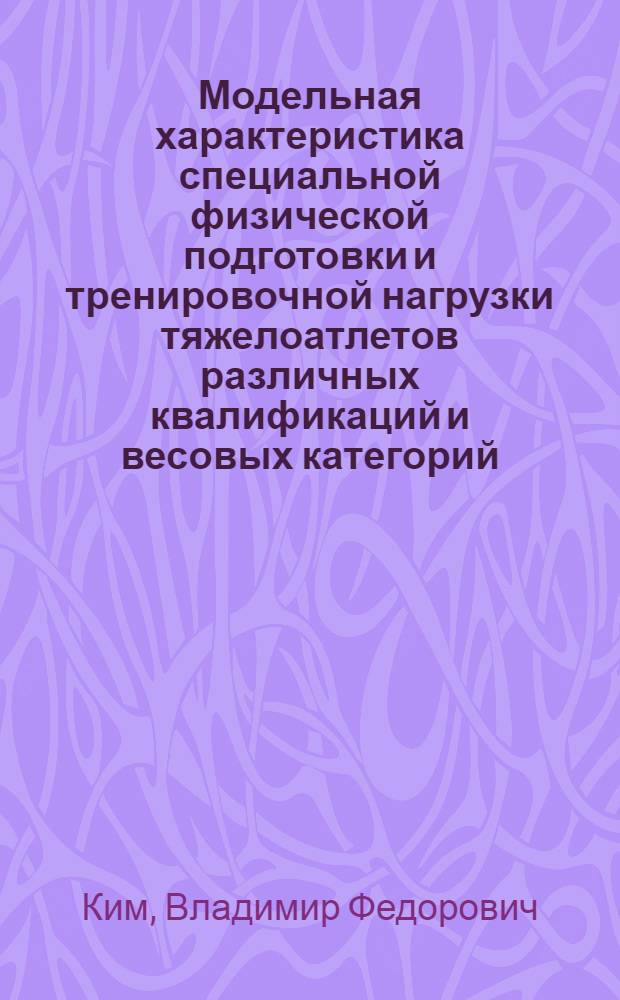 Модельная характеристика специальной физической подготовки и тренировочной нагрузки тяжелоатлетов различных квалификаций и весовых категорий : Автореф. дис. на соиск. учен. степ. к. пед. н