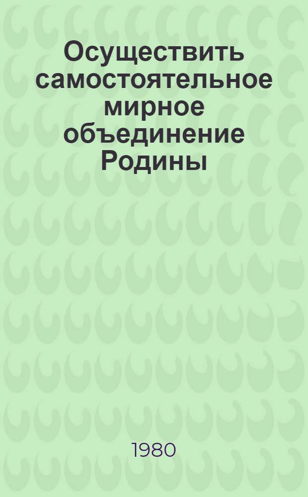 Осуществить самостоятельное мирное объединение Родины : Из отеч. докл. ЦК Трудовой партии Кореи VI съезду Партии