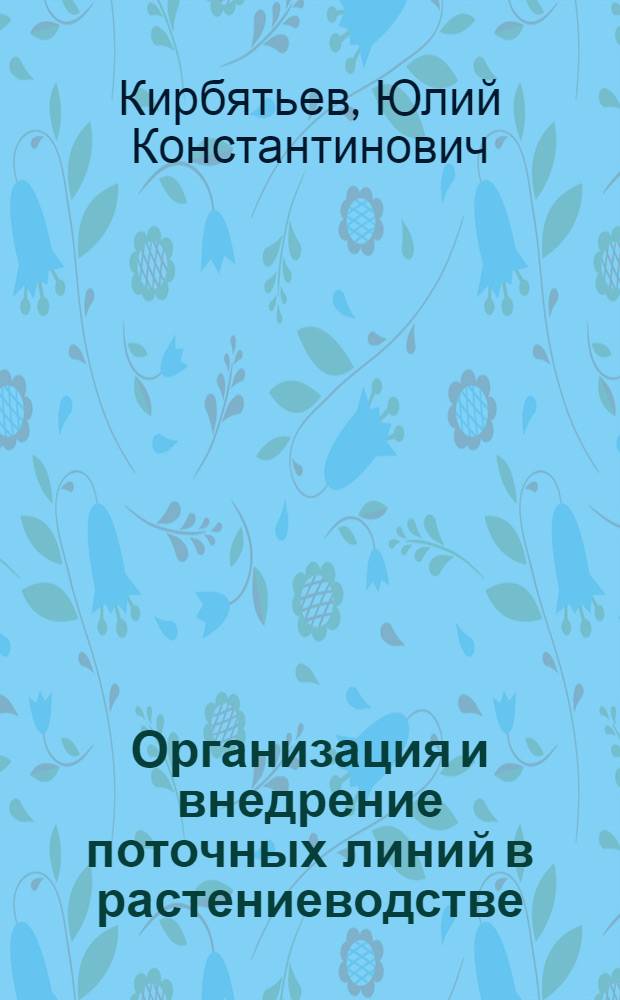 Организация и внедрение поточных линий в растениеводстве : Лекция для студентов экон. фак. и слушателей фак. повышения квалификации руководящих работников совхозов и колхозов