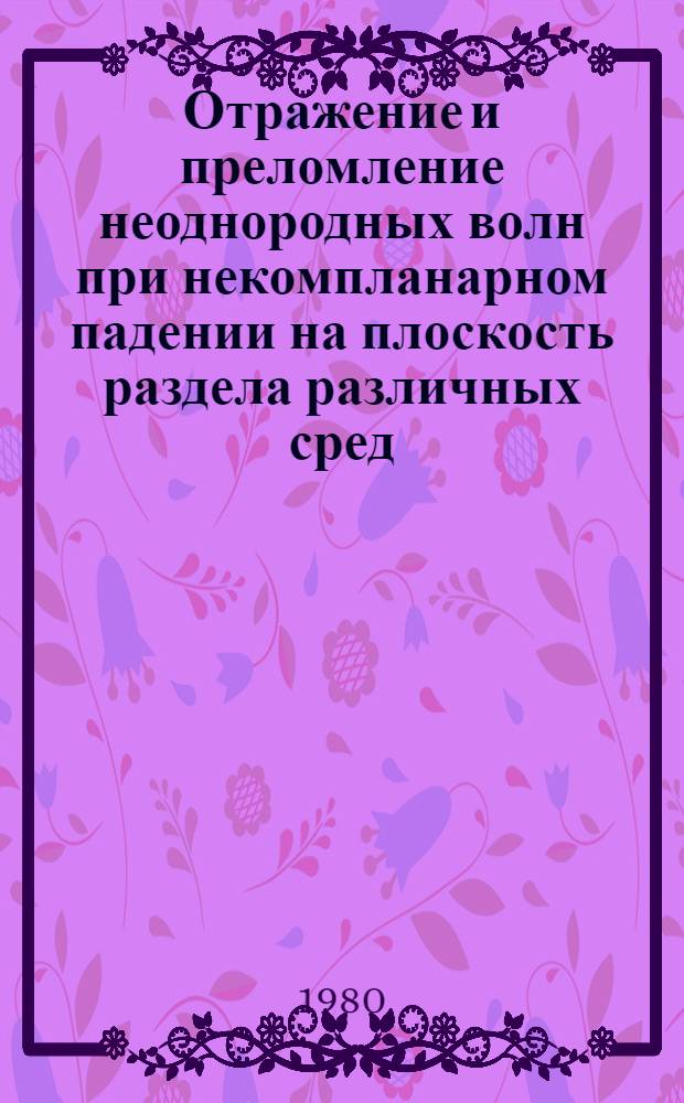 Отражение и преломление неоднородных волн при некомпланарном падении на плоскость раздела различных сред : Автореф. дис. на соиск. учен. степ. канд. физ.-мат. наук : (01.04.03)