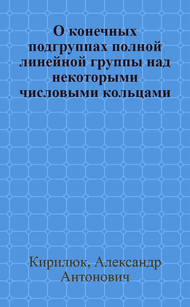 О конечных подгруппах полной линейной группы над некоторыми числовыми кольцами : Автореф. дис. на соиск. учен. степ. канд. физ.-мат. наук : (01.01.06)