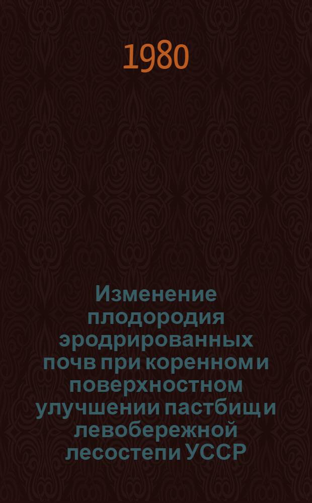 Изменение плодородия эродрированных почв при коренном и поверхностном улучшении пастбищ и левобережной лесостепи УССР : Автореф. дис. на соиск. учен. степ. канд. с.-х. наук : (06.01.03)