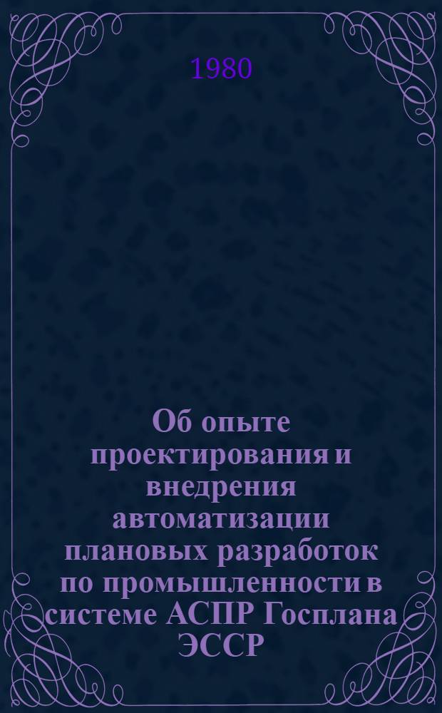 Об опыте проектирования и внедрения автоматизации плановых разработок по промышленности в системе АСПР Госплана ЭССР : Обзор