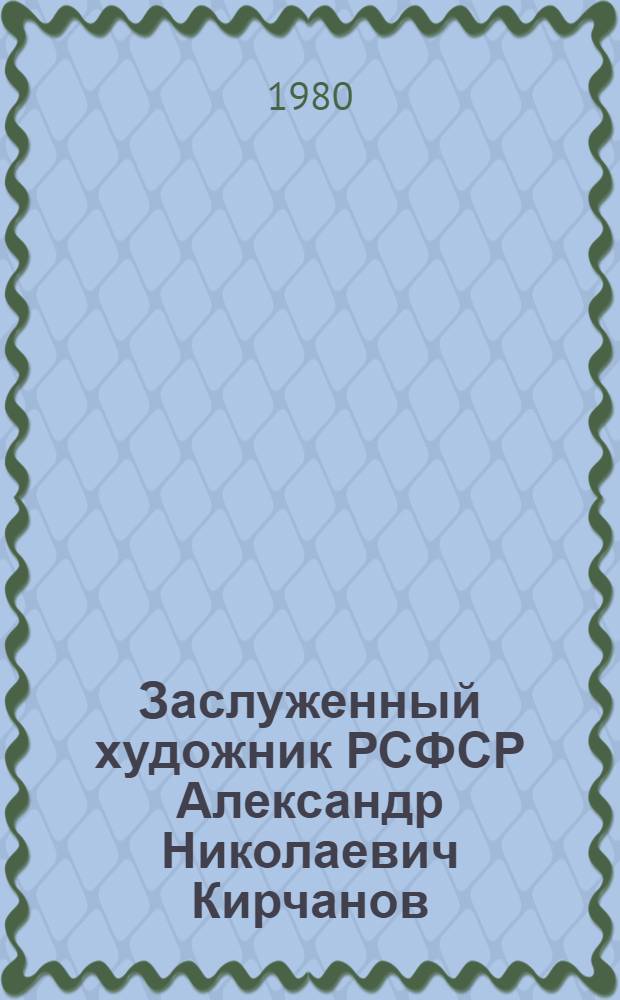 Заслуженный художник РСФСР Александр Николаевич Кирчанов : Живопись : Каталог