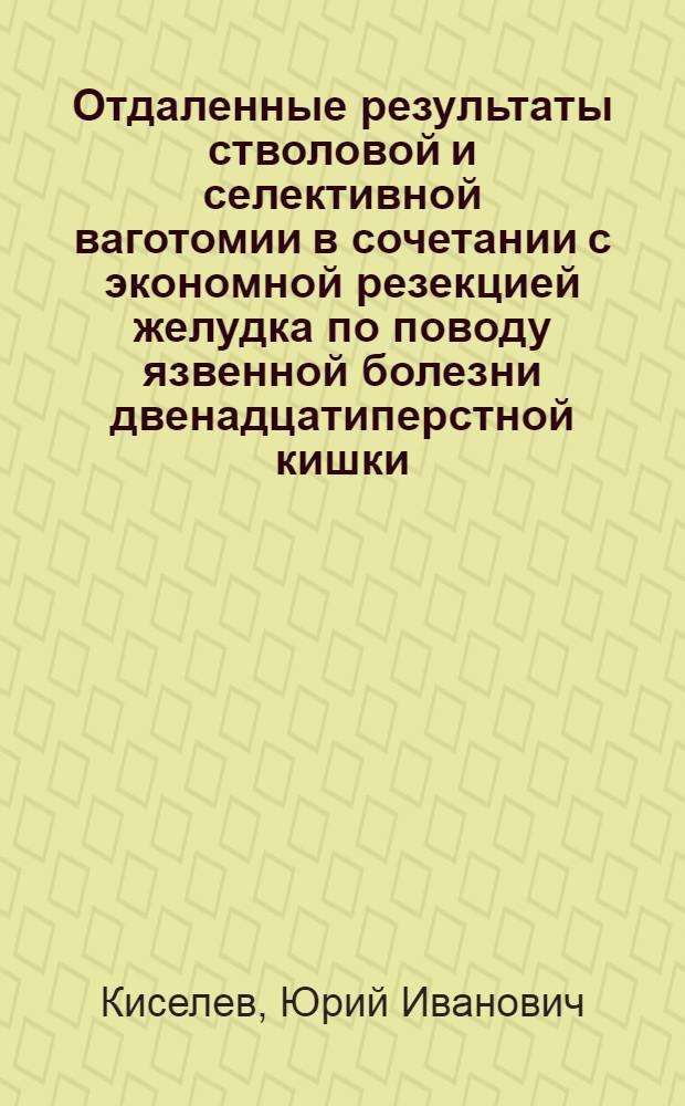 Отдаленные результаты стволовой и селективной ваготомии в сочетании с экономной резекцией желудка по поводу язвенной болезни двенадцатиперстной кишки : Автореф. дис. на соиск. учен. степ. к. м. н