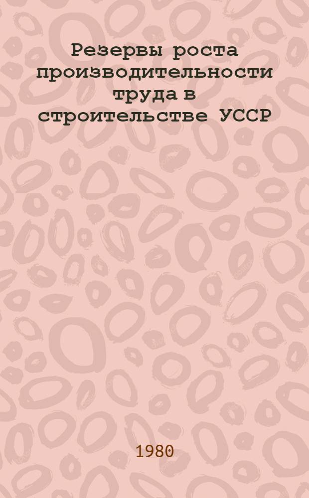 Резервы роста производительности труда в строительстве УССР : Обзор