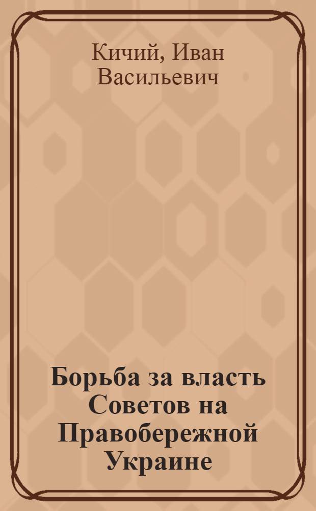 Борьба за власть Советов на Правобережной Украине (октябрь 1917 - февраль 1918 гг.) : Автореф. дис. на соиск. учен. степ. канд. ист. наук : (07.00.02)