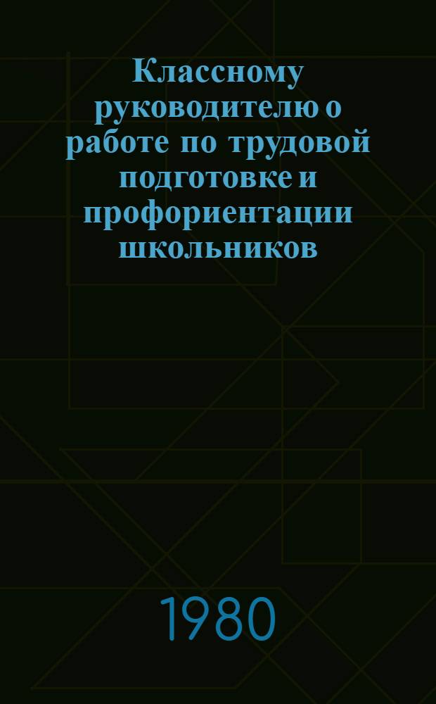 Классному руководителю о работе по трудовой подготовке и профориентации школьников : (Метод. рекомендации)