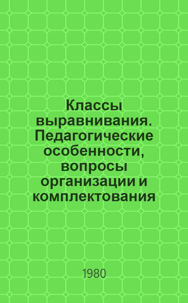 Классы выравнивания. Педагогические особенности, вопросы организации и комплектования : Метод. рекомендации для руководителей органов нар. образования, директоров школ, учителей классов выравнивания