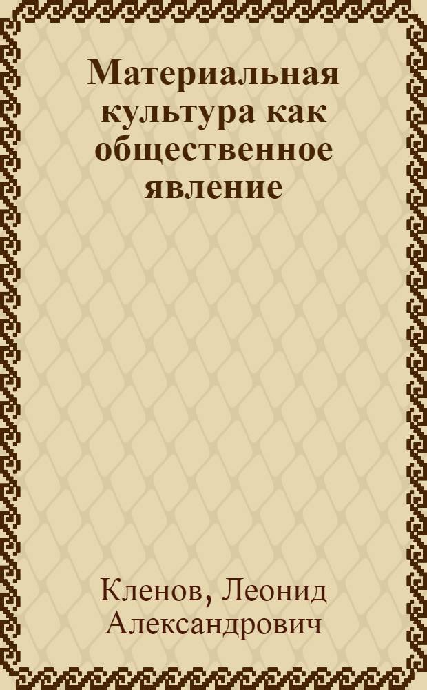 Материальная культура как общественное явление : Автореф. дис. на соиск. учен. степ. канд. филос. наук : (09.00.01)
