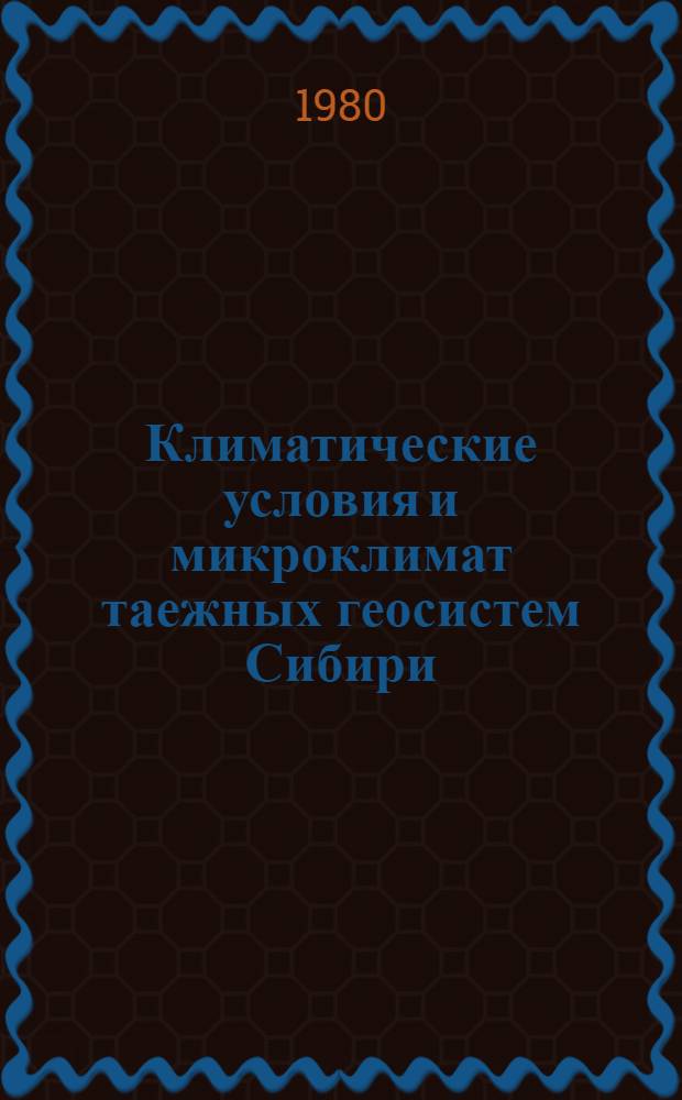 Климатические условия и микроклимат таежных геосистем Сибири : Сб. статей