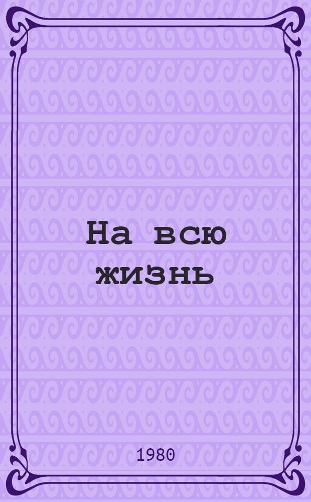 На всю жизнь : Рассказ бригадира маляров строит. упр. № 21 Бийского домостроит. комб