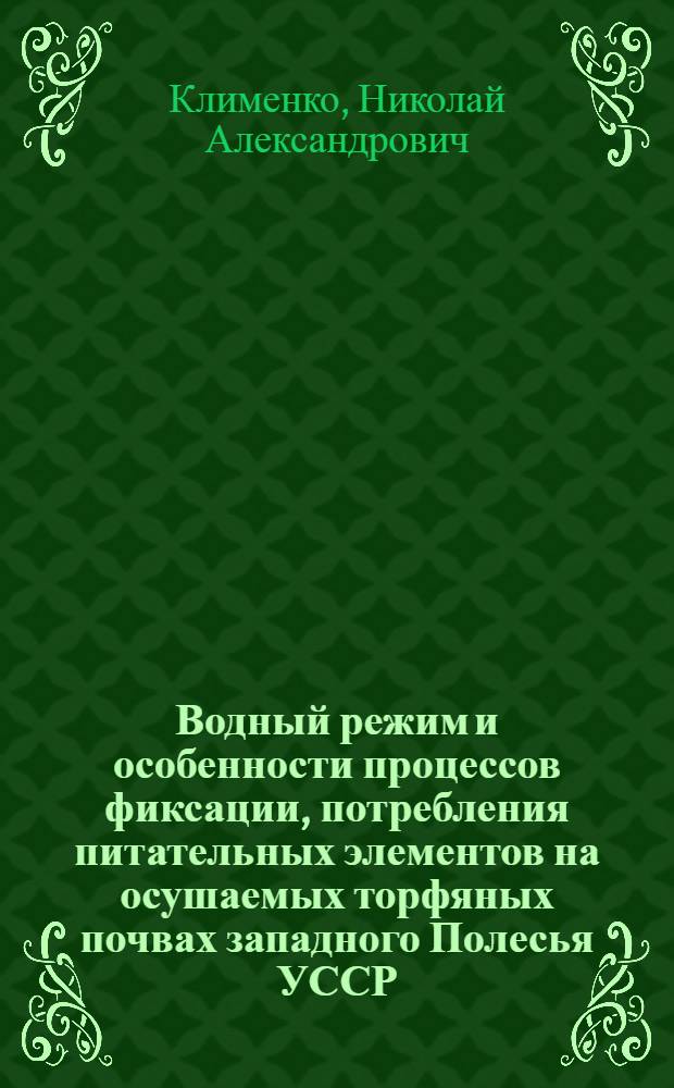 Водный режим и особенности процессов фиксации, потребления питательных элементов на осушаемых торфяных почвах западного Полесья УССР : Автореф. дис. на соиск. учен. степ. канд. с.-х. наук : (06.01.02)