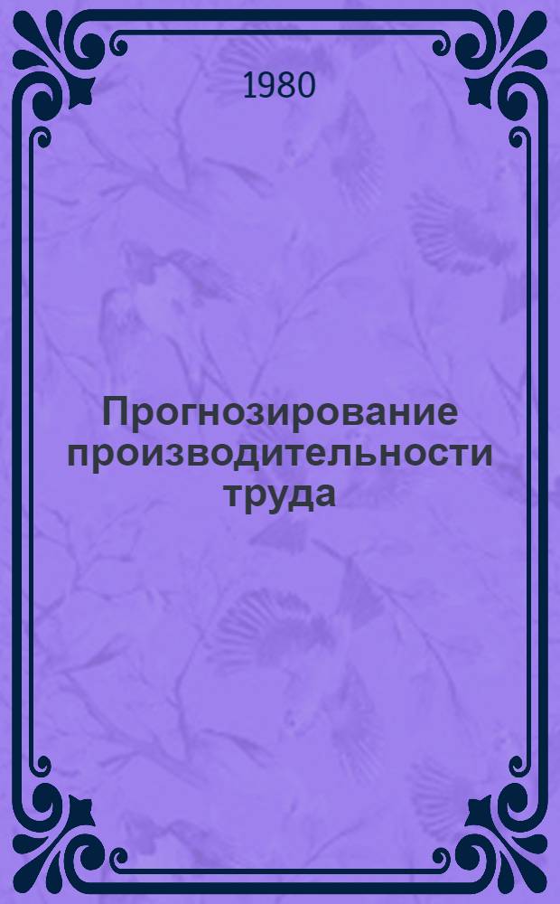 Прогнозирование производительности труда : (На прим. труб. пром-сти) : Автореф. дис. на соиск. учен. степ. канд. экон. наук : (08.00.05)