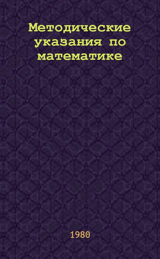 Методические указания по математике : Для слушателей заоч. курсов по подгот. к поступлению в ин-т