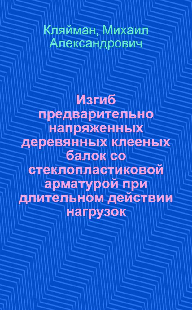 Изгиб предварительно напряженных деревянных клееных балок со стеклопластиковой арматурой при длительном действии нагрузок : Автореф. дис. на соиск. учен. степ. к. т. н
