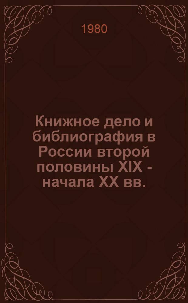 Книжное дело и библиография в России второй половины XIX - начала ХХ вв. : Сб. науч. тр