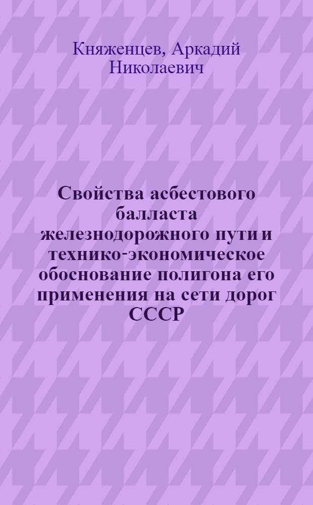 Свойства асбестового балласта железнодорожного пути и технико-экономическое обоснование полигона его применения на сети дорог СССР : Автореф. дис. на соиск. учен. степ. к. т. н