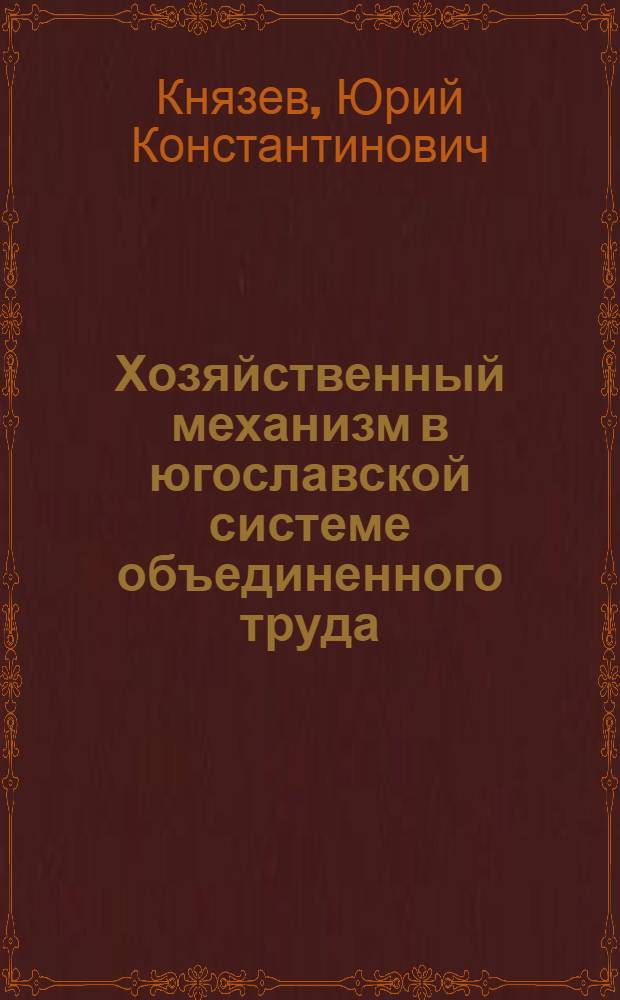 Хозяйственный механизм в югославской системе объединенного труда : (Анализ теорет. основ и практики функционирования) : Автореф. дис. на соиск. учен. степ. д. э. н
