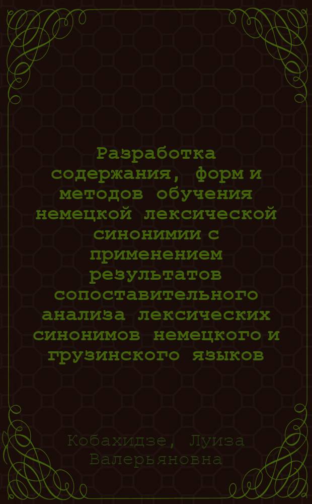 Разработка содержания, форм и методов обучения немецкой лексической синонимии с применением результатов сопоставительного анализа лексических синонимов немецкого и грузинского языков : (На материале VII-Х кл. груз. школ с преподаванием ряда предметов на нем. яз.) : Автореф. дис. на соиск. учен. степ. канд. пед. наук : (13.00.02)