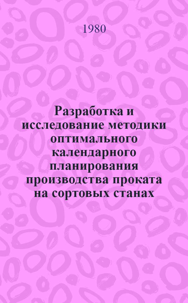 Разработка и исследование методики оптимального календарного планирования производства проката на сортовых станах : Автореф. дис. на соиск. учен. степ. канд. техн. наук : (05.13.06)