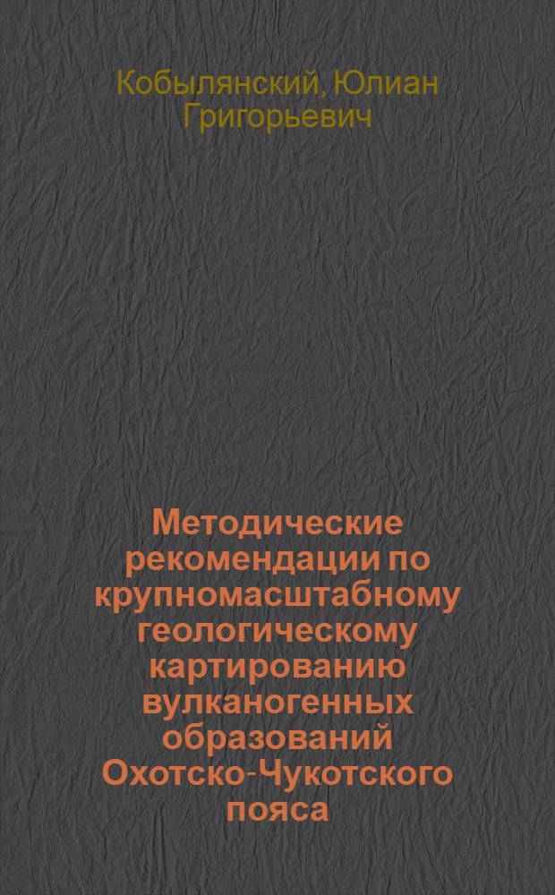 Методические рекомендации по крупномасштабному геологическому картированию вулканогенных образований Охотско-Чукотского пояса
