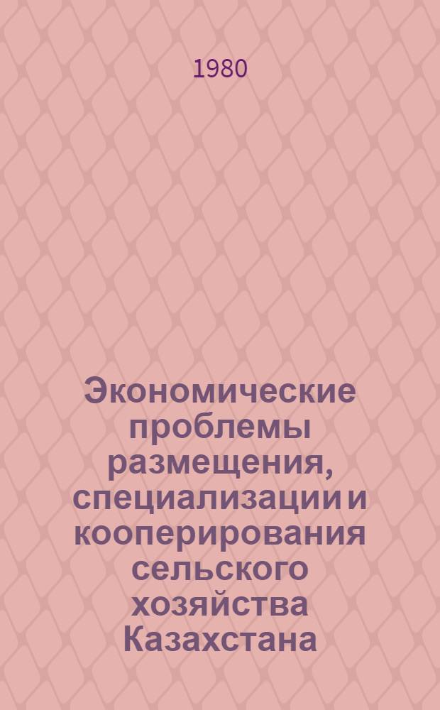 Экономические проблемы размещения, специализации и кооперирования сельского хозяйства Казахстана : Автореф. дис. на соиск. учен. степ. д-ра экон. наук : (08.00.05)