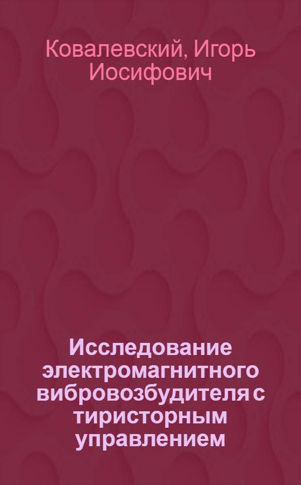 Исследование электромагнитного вибровозбудителя с тиристорным управлением : Автореф. дис. на соиск. учен. степ. канд. техн. наук : (05.09.06)