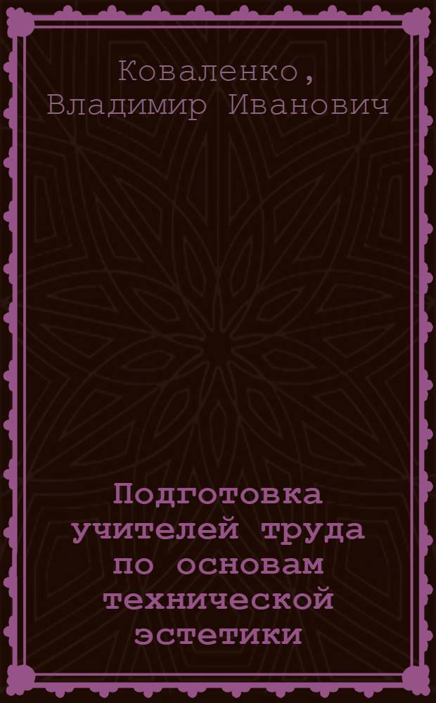 Подготовка учителей труда по основам технической эстетики : (На прим. обучения основам композиции во взаимосвязи с остальными факторами формообразования) : Автореф. дис. на соиск. учен. степ. канд. пед. наук : (13.00.02)