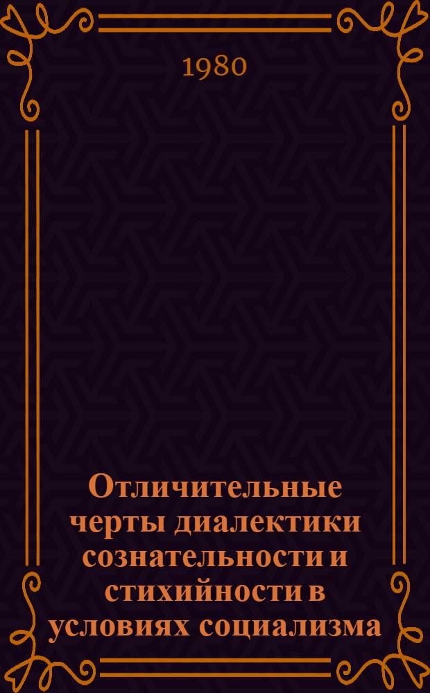 Отличительные черты диалектики сознательности и стихийности в условиях социализма : Автореф. дис. на соиск. учен. степ. канд. филос. наук : (09.00.01)
