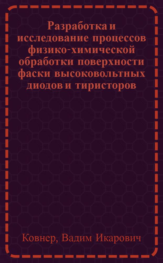 Разработка и исследование процессов физико-химической обработки поверхности фаски высоковольтных диодов и тиристоров : Автореф. дис. на соиск. учен. степ. к. т. н