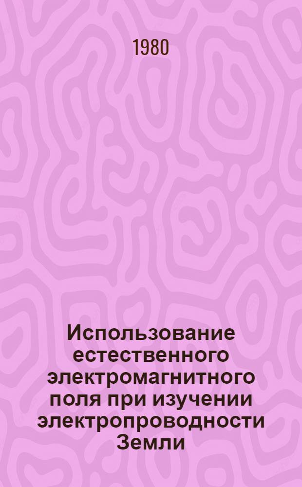 Использование естественного электромагнитного поля при изучении электропроводности Земли : Учеб. пособие