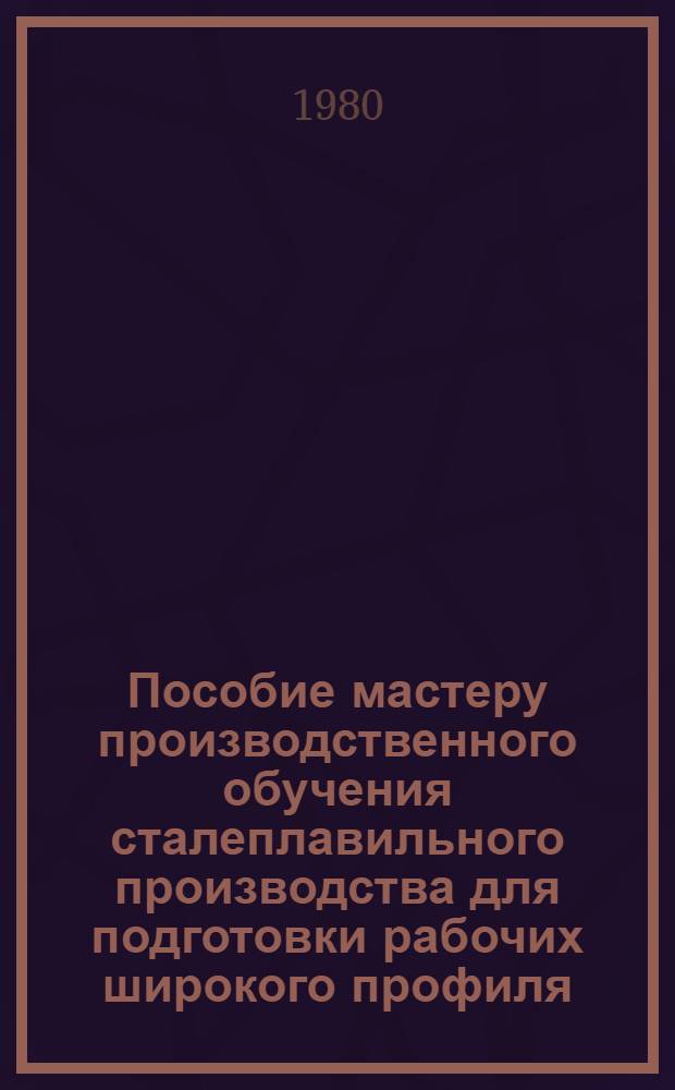 Пособие мастеру производственного обучения сталеплавильного производства для подготовки рабочих широкого профиля