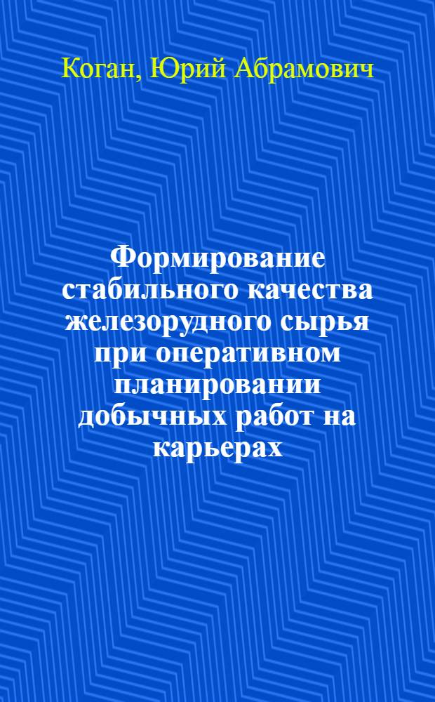 Формирование стабильного качества железорудного сырья при оперативном планировании добычных работ на карьерах : Автореф. дис. на соиск. учен. степ. канд. техн. наук : (08.00.05)