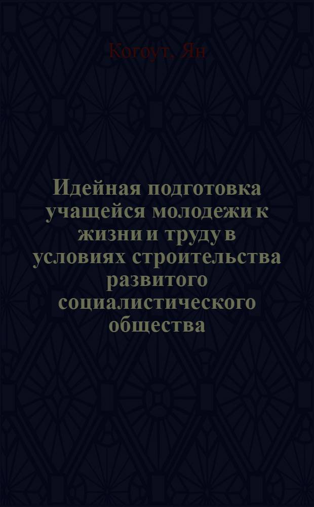 Идейная подготовка учащейся молодежи к жизни и труду в условиях строительства развитого социалистического общества : (На материалах деятельности КПЧ и ССМ ЧССР с учетом опыта КПСС и ВЛКСМ) : Автореф. дис. на соиск. учен. степ. канд. филос. наук : (09.00.02)