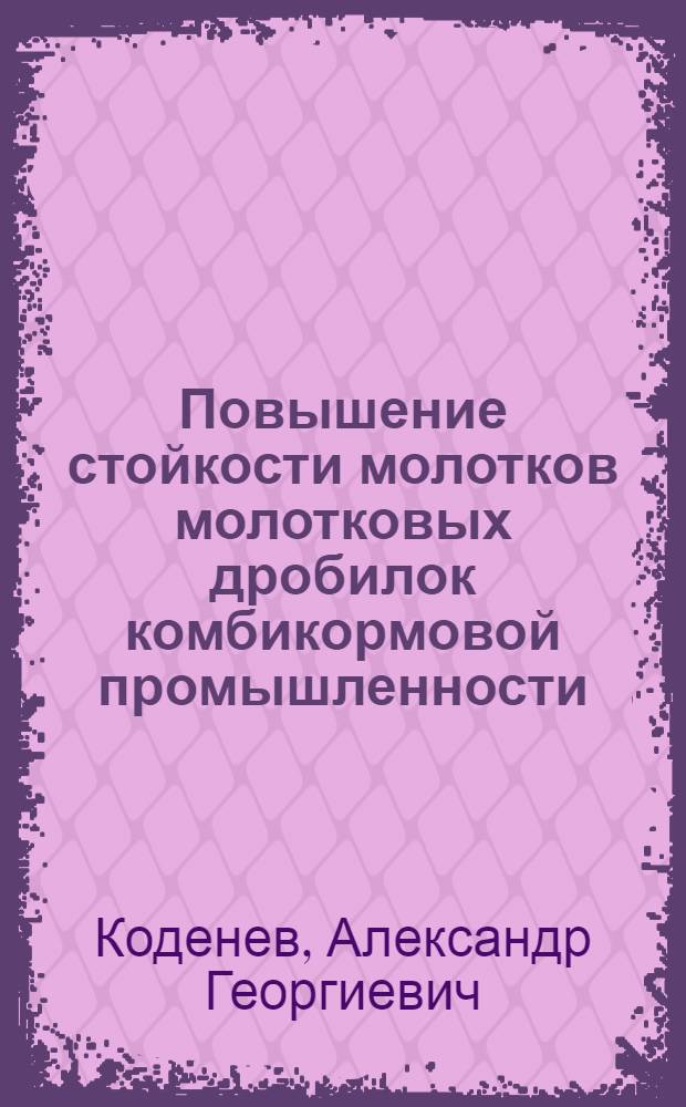Повышение стойкости молотков молотковых дробилок комбикормовой промышленности : Автореф. дис. на соиск. учен. степ. канд. техн. наук : (05.02.14)