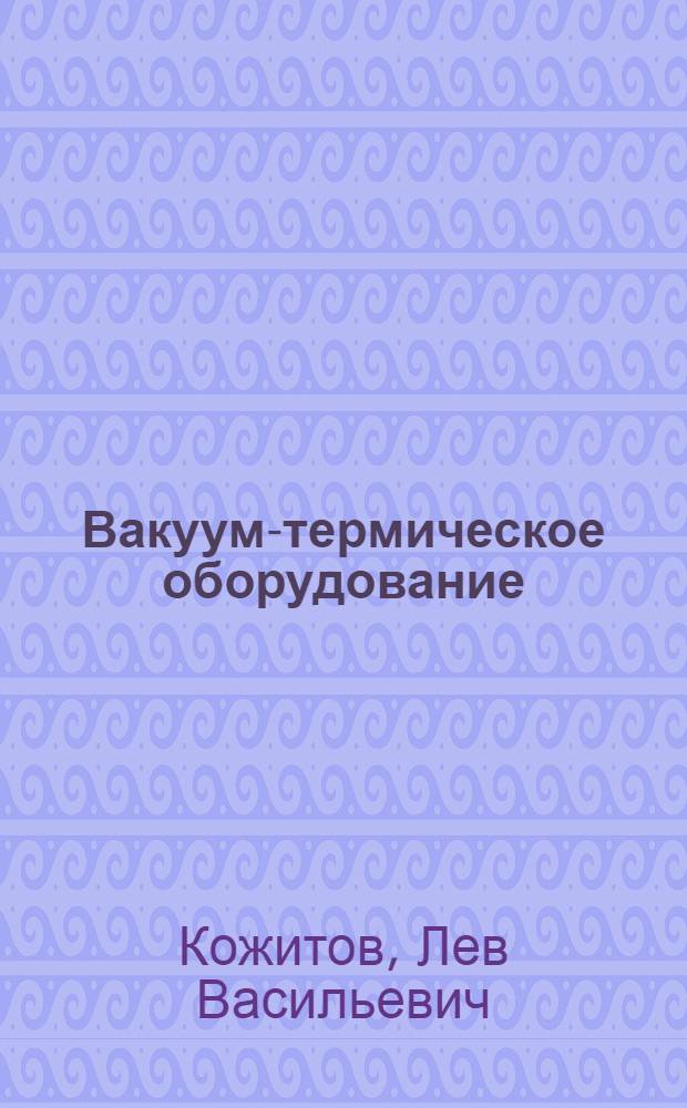 Вакуум-термическое оборудование : Разд. "Оборуд. для выращивания монокристаллов полупроводников методом Чохральского" : Курс лекций для спец. 0643