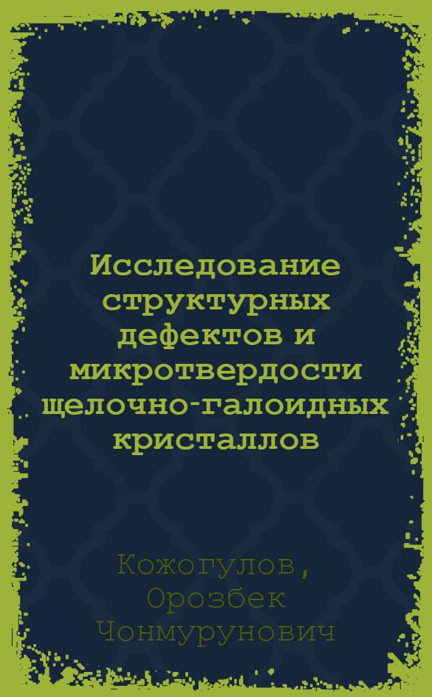 Исследование структурных дефектов и микротвердости щелочно-галоидных кристаллов, подвергнутых различным воздействиям : Автореф. дис. на соиск. учен. степ. канд. физ.-мат. наук : (01.04.07)