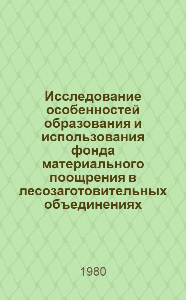 Исследование особенностей образования и использования фонда материального поощрения в лесозаготовительных объединениях : Автореф. дис. на соиск. учен. степ. канд. экон. наук : (08.00.05)