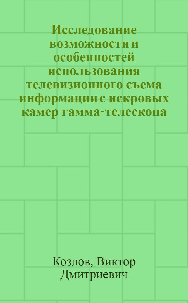 Исследование возможности и особенностей использования телевизионного съема информации с искровых камер гамма-телескопа : Автореф. дис. на соиск. учен. степ. канд. физ.-мат. наук : (01.04.01)