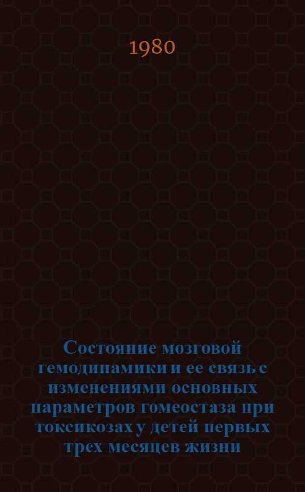 Состояние мозговой гемодинамики и ее связь с изменениями основных параметров гомеостаза при токсикозах у детей первых трех месяцев жизни : Автореф. дис. на соиск. учен. степ. канд. мед. наук : (14.00.09)