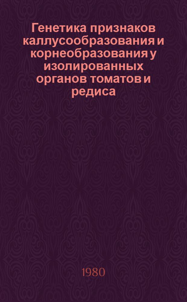 Генетика признаков каллусообразования и корнеобразования у изолированных органов томатов и редиса : Автореф. дис. на соиск. учен. степ. к. б. н