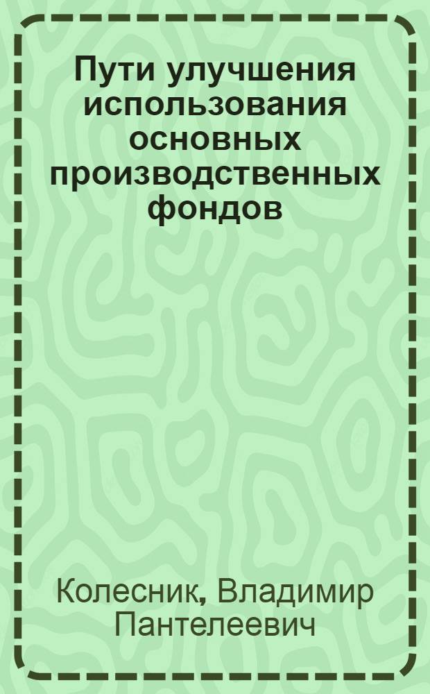 Пути улучшения использования основных производственных фондов : (На прим. деревообрабатывающей пром-сти) : Автореф. дис. на соиск. учен. степ. канд. экон. наук : (08.00.05)