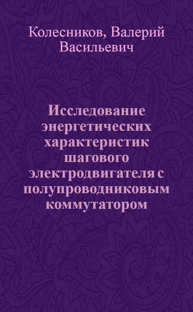 Исследование энергетических характеристик шагового электродвигателя с полупроводниковым коммутатором : Автореф. дис. на соиск. учен. степ. канд. техн. наук : (05.09.01)