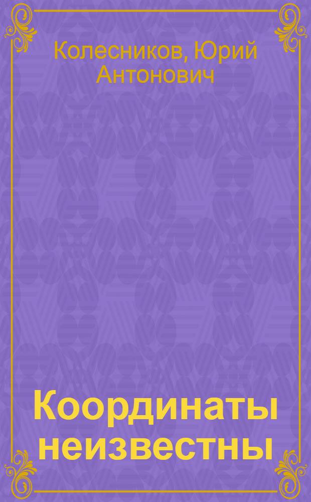 Координаты неизвестны : Повести и очерки