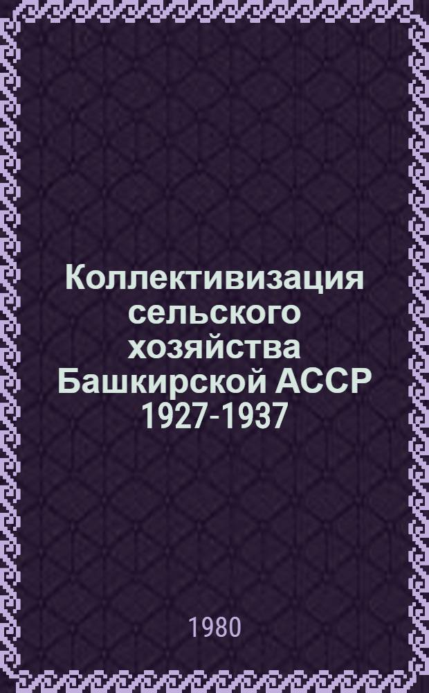 Коллективизация сельского хозяйства Башкирской АССР 1927-1937 : Сб. документов и материалов