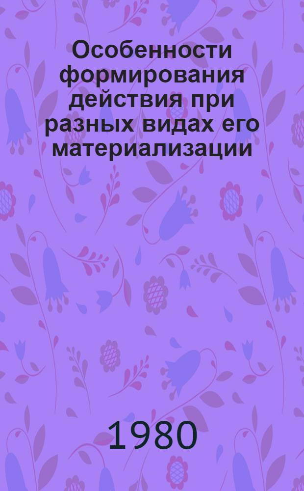 Особенности формирования действия при разных видах его материализации : Автореф. дис. на соиск. учен. степ. к. психол. н