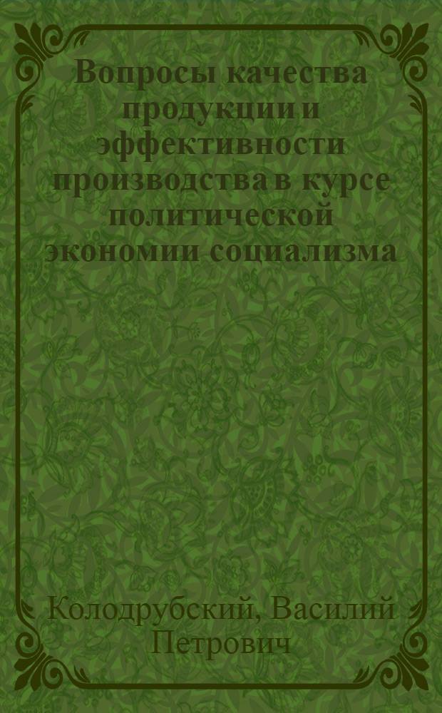 Вопросы качества продукции и эффективности производства в курсе политической экономии социализма : Метод. рекомендации в помощь лекторам, пропагандистам, студентам вузов