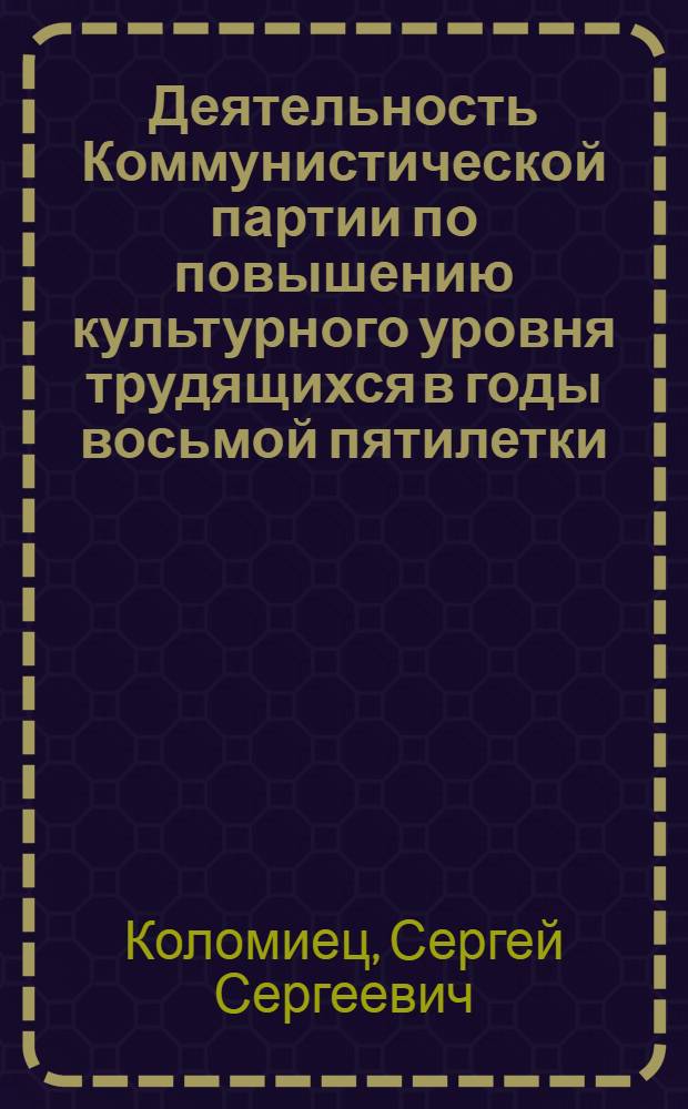 Деятельность Коммунистической партии по повышению культурного уровня трудящихся в годы восьмой пятилетки : (Из опыта работы парт. орг. пром. предприятий Украины) : Автореф. дис. на соиск. учен. степ. канд. ист. наук : (07.00.01)