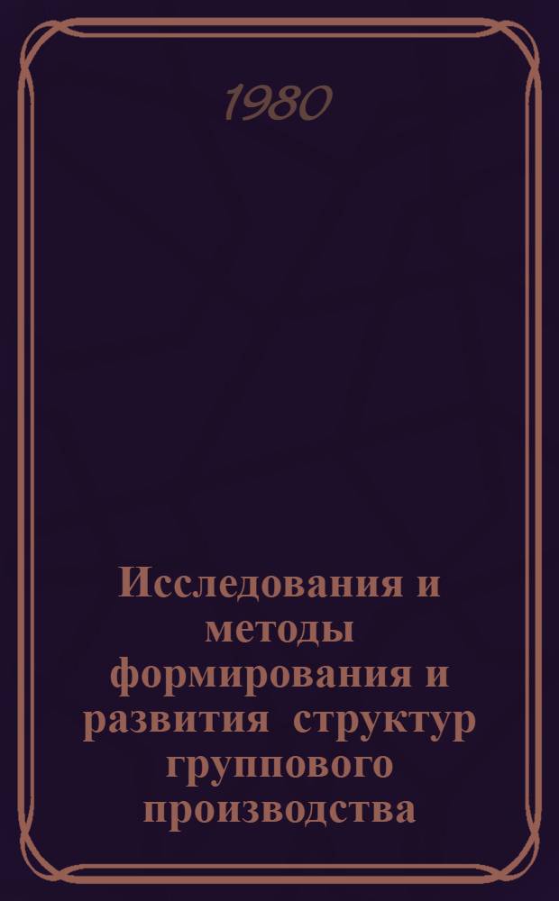 Исследования и методы формирования и развития структур группового производства : (На прим. механообрабатывающих цехов мелкосер. и единич. машиностроения) : Автореф. дис. на соиск. учен. степ. канд. экон. наук : (08.00.05)